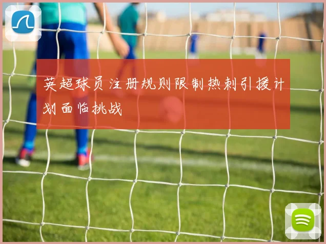 英超球员注册规则限制热刺引援计划面临挑战