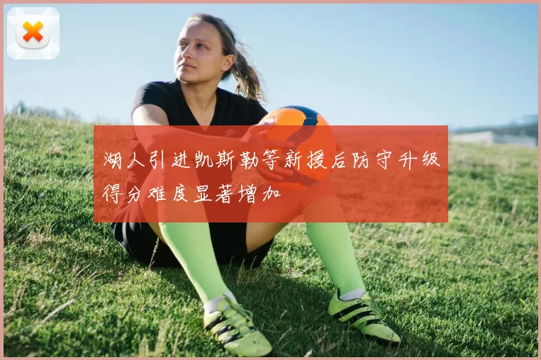 湖人引进凯斯勒等新援后防守升级得分难度显著增加