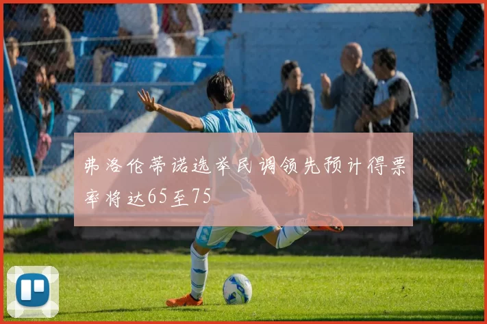弗洛伦蒂诺选举民调领先预计得票率将达65至75