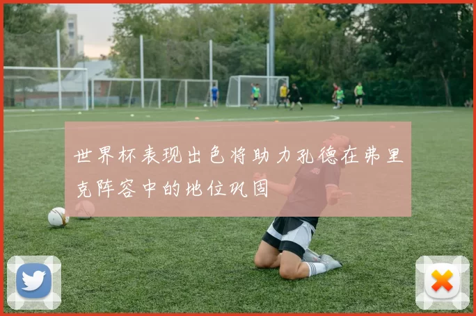 世界杯表现出色将助力孔德在弗里克阵容中的地位巩固