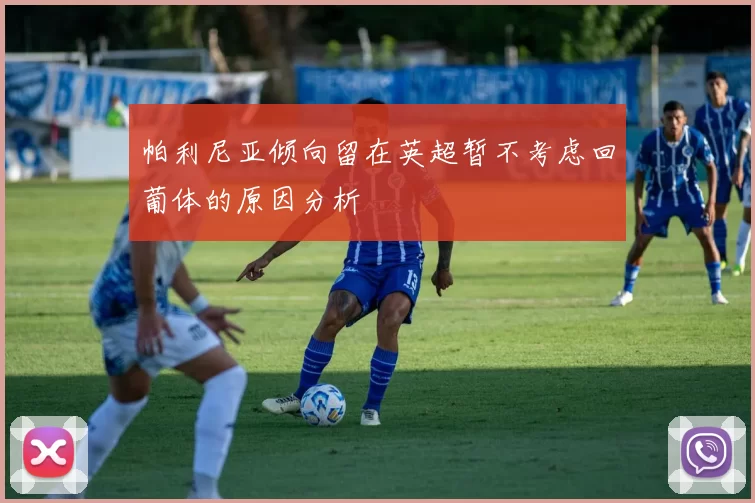 帕利尼亚倾向留在英超暂不考虑回葡体的原因分析