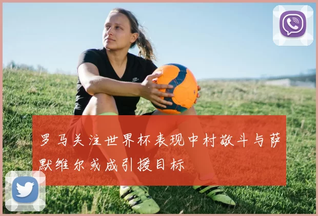 罗马关注世界杯表现中村敬斗与萨默维尔或成引援目标