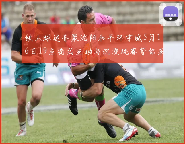 铁人球迷齐聚沈阳和平环宇城5月16日19点花式互动与沉浸观赛等你来参与