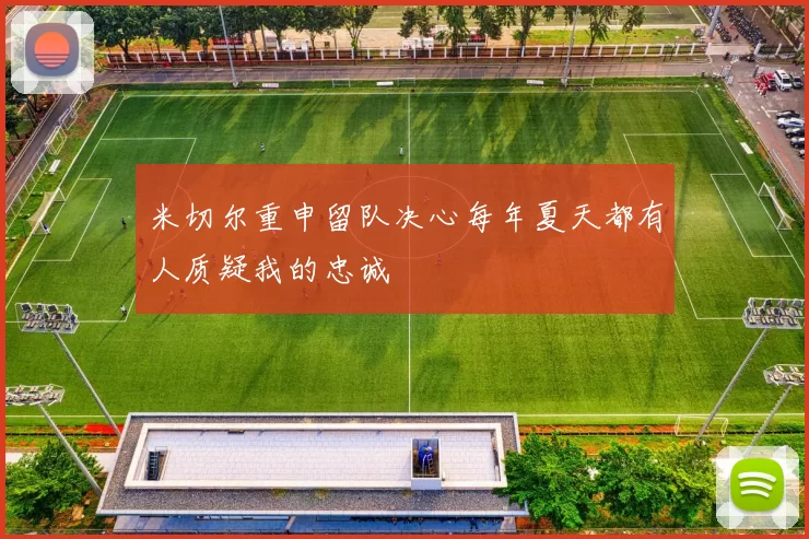 米切尔重申留队决心每年夏天都有人质疑我的忠诚