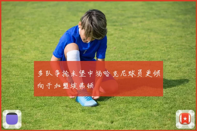多队争抢米堡中场哈克尼球员更倾向于加盟埃弗顿